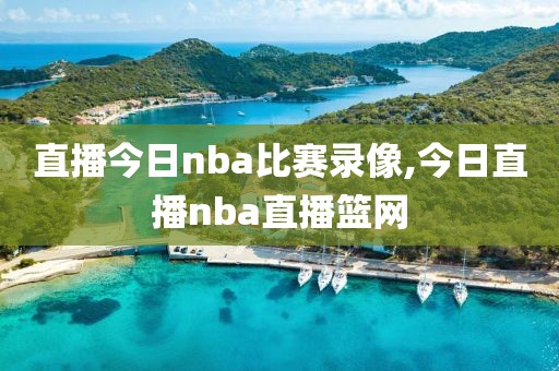 直播今日nba比赛录像,今日直播nba直播篮网