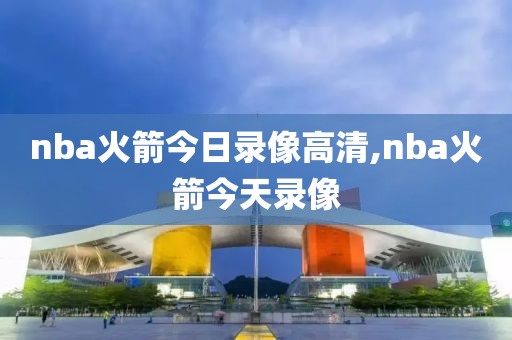 nba火箭今日录像高清,nba火箭今天录像