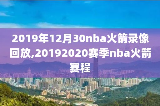 2019年12月30nba火箭录像回放,20192020赛季nba火箭赛程