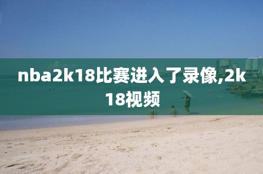nba2k18比赛进入了录像,2k18视频