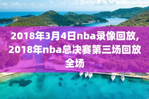 2018年3月4日nba录像回放,2018年nba总决赛第三场回放全场