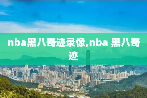 nba黑八奇迹录像,nba 黑八奇迹
