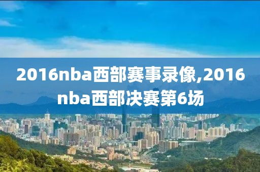 2016nba西部赛事录像,2016nba西部决赛第6场