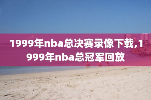 1999年nba总决赛录像下载,1999年nba总冠军回放