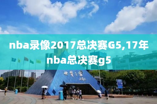nba录像2017总决赛G5,17年nba总决赛g5