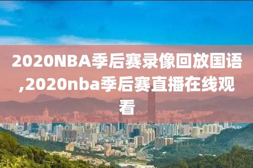 2020NBA季后赛录像回放国语,2020nba季后赛直播在线观看