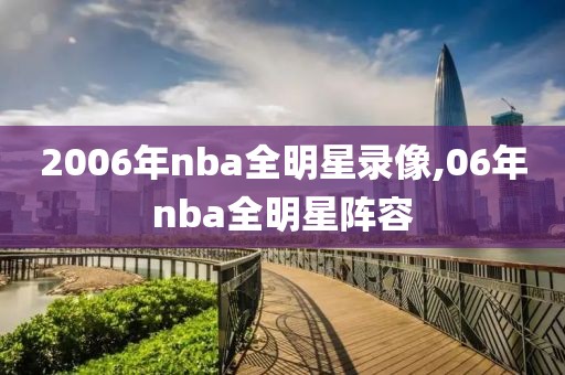 2006年nba全明星录像,06年nba全明星阵容