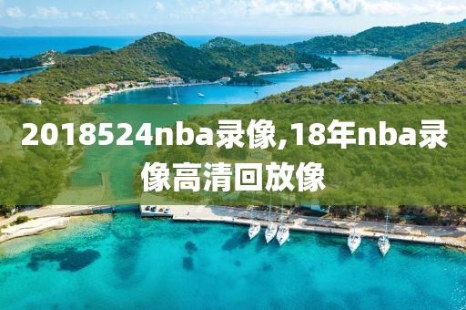 2018524nba录像,18年nba录像高清回放像