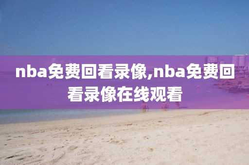 nba免费回看录像,nba免费回看录像在线观看