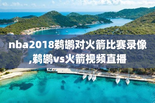 nba2018鹈鹕对火箭比赛录像,鹈鹕vs火箭视频直播