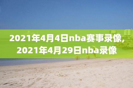 2021年4月4日nba赛事录像,2021年4月29日nba录像