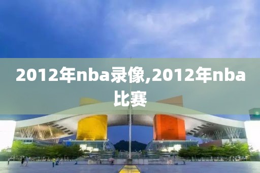 2012年nba录像,2012年nba比赛