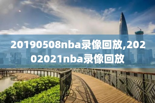 20190508nba录像回放,20202021nba录像回放