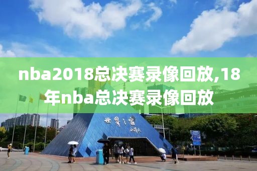 nba2018总决赛录像回放,18年nba总决赛录像回放