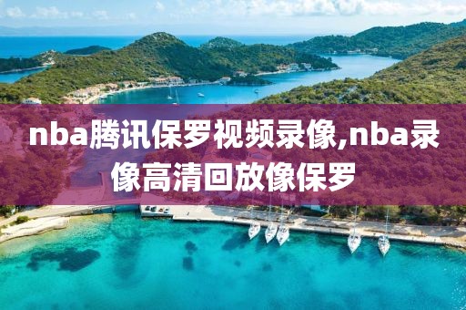 nba腾讯保罗视频录像,nba录像高清回放像保罗