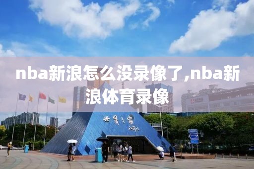 nba新浪怎么没录像了,nba新浪体育录像