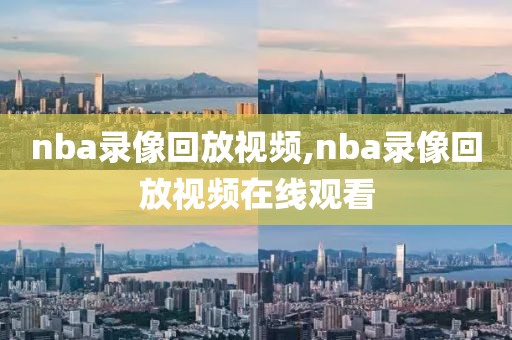 nba录像回放视频,nba录像回放视频在线观看