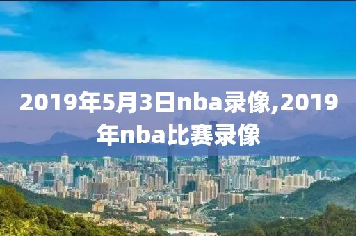 2019年5月3日nba录像,2019年nba比赛录像