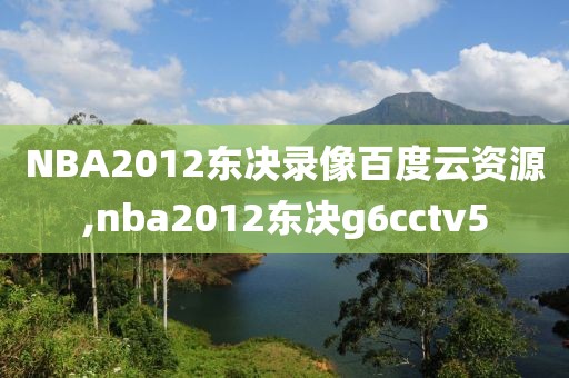 NBA2012东决录像百度云资源,nba2012东决g6cctv5
