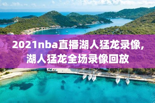 2021nba直播湖人猛龙录像,湖人猛龙全场录像回放