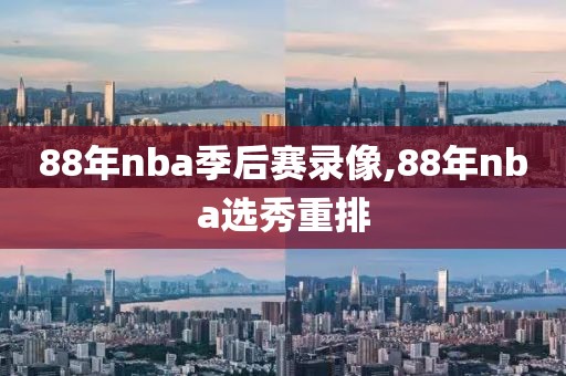 88年nba季后赛录像,88年nba选秀重排