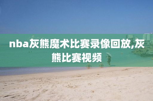 nba灰熊魔术比赛录像回放,灰熊比赛视频