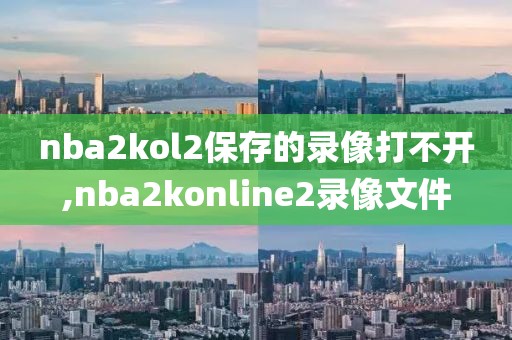 nba2kol2保存的录像打不开,nba2konline2录像文件