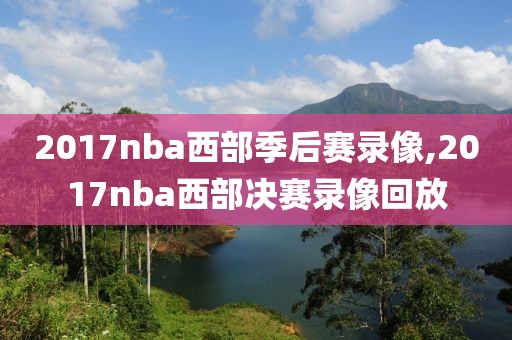 2017nba西部季后赛录像,2017nba西部决赛录像回放
