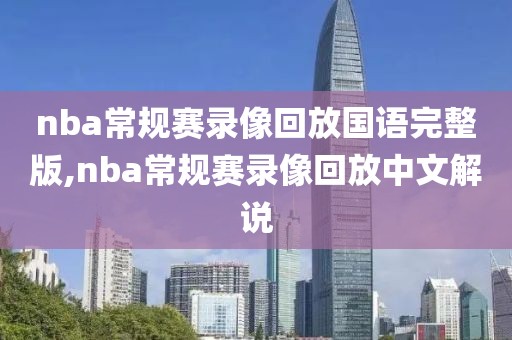 nba常规赛录像回放国语完整版,nba常规赛录像回放中文解说