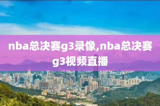 nba总决赛g3录像,nba总决赛g3视频直播