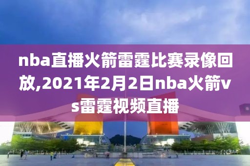 nba直播火箭雷霆比赛录像回放,2021年2月2日nba火箭vs雷霆视频直播