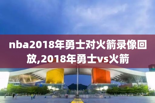 nba2018年勇士对火箭录像回放,2018年勇士vs火箭