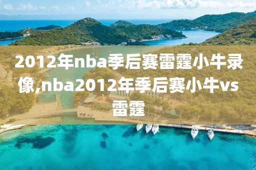 2012年nba季后赛雷霆小牛录像,nba2012年季后赛小牛vs雷霆