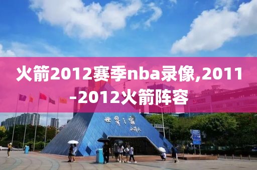 火箭2012赛季nba录像,2011–2012火箭阵容