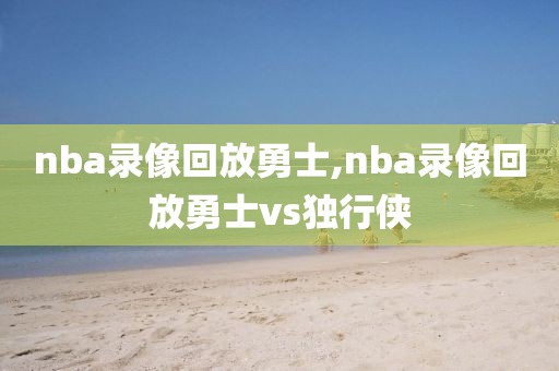 nba录像回放勇士,nba录像回放勇士vs独行侠