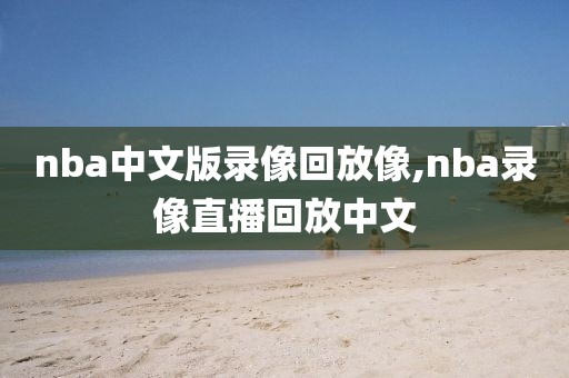 nba中文版录像回放像,nba录像直播回放中文