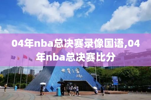 04年nba总决赛录像国语,04年nba总决赛比分