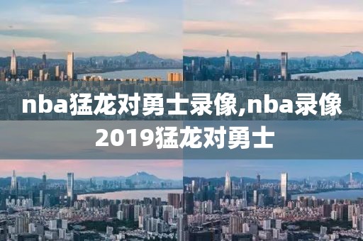 nba猛龙对勇士录像,nba录像 2019猛龙对勇士