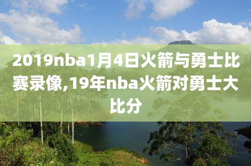 2019nba1月4日火箭与勇士比赛录像,19年nba火箭对勇士大比分