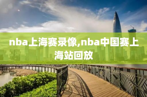 nba上海赛录像,nba中国赛上海站回放