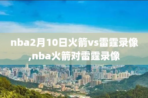 nba2月10日火箭vs雷霆录像,nba火箭对雷霆录像