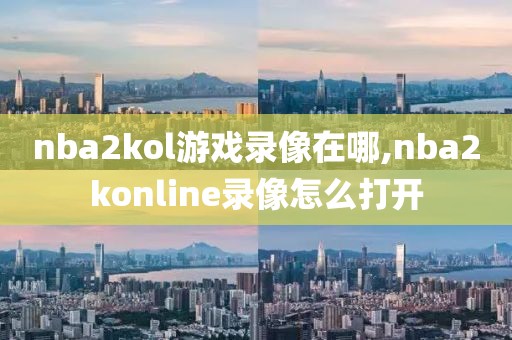 nba2kol游戏录像在哪,nba2konline录像怎么打开