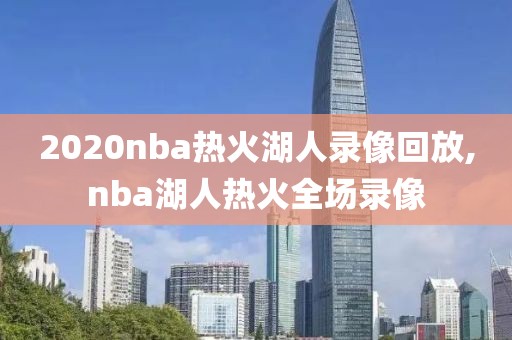 2020nba热火湖人录像回放,nba湖人热火全场录像