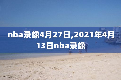 nba录像4月27日,2021年4月13日nba录像