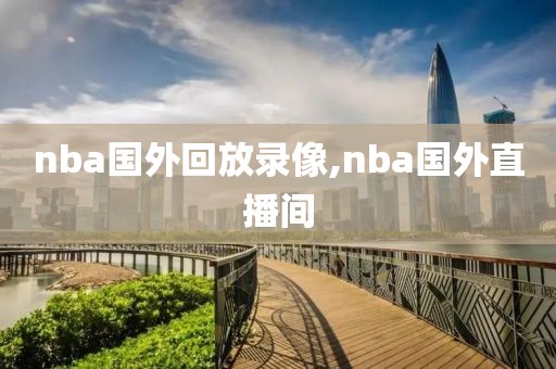nba国外回放录像,nba国外直播间