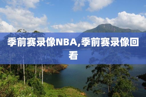 季前赛录像NBA,季前赛录像回看
