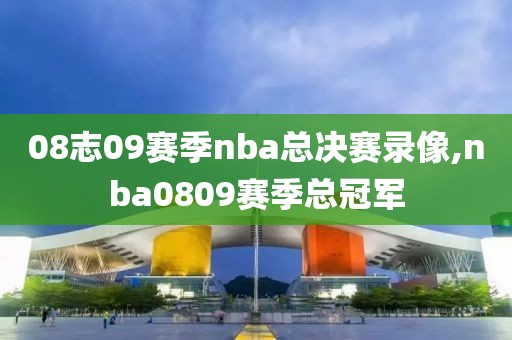 08志09赛季nba总决赛录像,nba0809赛季总冠军