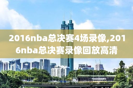 2016nba总决赛4场录像,2016nba总决赛录像回放高清