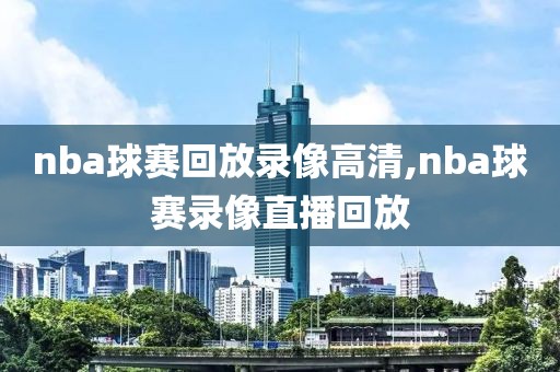 nba球赛回放录像高清,nba球赛录像直播回放
