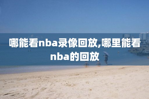 哪能看nba录像回放,哪里能看nba的回放